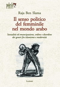 Immagine copertina libro Il senso politico del femminile nel mondo arabo. Sessualità ed emancipazione, ordine e disordine dei generi fra islamismo e modernità