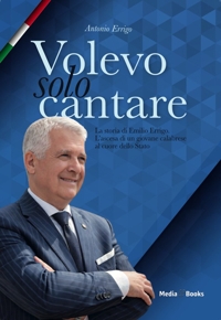 Immagine copertina libro Volevo solo cantare. La storia di Emilio Errigo. L'ascesa di un giovane calabrese al cuore dello Stato