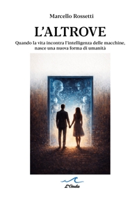 Immagine copertina libro L'altrove. Quando la vita incontra l’intelligenza delle macchine, nasce una nuova forma di umanità