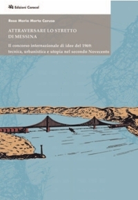 Immagine copertina libro Attraversare lo Stretto di Messina. Il concorso internazionale di idee del 1969: tecnica, urbanistica e utopia nel secondo Novecento