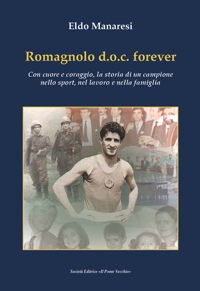 Immagine copertina libro Romagnolo d.o.c. forever. Con cuore e coraggio, la storia di un campione nello sport, nel lavoro e nella famiglia