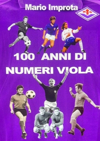 Immagine copertina libro 100 anni di numeri viola. Formazioni, record, aneddoti, volti, risultati della ACF Fiorentina