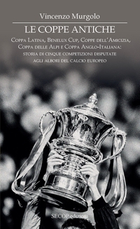 Immagine copertina libro Le coppe antiche. Coppa Latina, Benelux Cup, Coppe dell'Amicizia, Coppa delle Alpi e Coppa Anglo-Italiana: storia di cinque competizioni disputate agli albori del calcio europeo