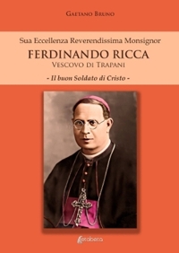 Immagine copertina libro Sua eccellenza reverendissima monsignor Ferdinando Ricca vescovo di Trapani. Il buon soldato di Cristo
