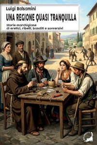 Immagine copertina libro Una regione quasi tranquilla. Storie marchigiane di eretici, ribelli, banditi e sovversivi