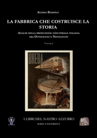 Immagine copertina libro La fabbrica che costruisce la storia. Analisi della produzione industriale italiana tra Ottocento e Novecento. Vol. 1