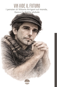Immagine copertina libro Vik vide il futuro. I pensieri di Vittorio Arrigoni sul mondo, Gaza e la Nakba globale