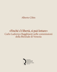 Immagine copertina libro «Finché c'è libertà, si può lottare». Carlo Ludovico Ragghianti nelle commissioni della Biennale di Venezia