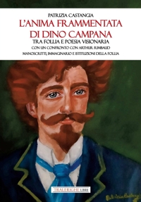 Immagine copertina libro L'anima frammentata di Dino Campana. Tra follia e poesia visionaria. Con un confronto con Arthur Rimbaud. Manoscritti, immaginario e istituzioni della follia
