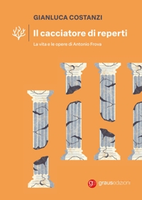 Immagine copertina libro Il cacciatore di reperti. La vita e le opere di Antonio Frova