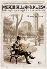 Immagine copertina libro Domeniche nella storia di Arezzo. Storie, luoghi e personaggi di una città millenaria
