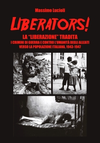 Immagine copertina libro Liberators! La «liberazione» tradita. I crimini di guerra e contro l'umanità degli Alleati verso la popolazione italiana, 1943-1947