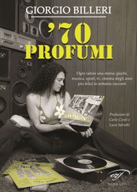Immagine copertina libro ’70 profumi. Ogni odore una storia: giochi, musica, sport, tv, cinema degli anni più felici in settanta racconti