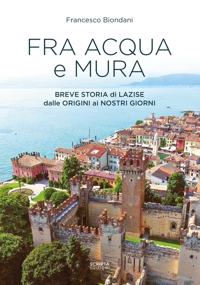 Immagine copertina libro Fra acqua e mura. Breve storia di Lazise dalle origini ai nostri giorni