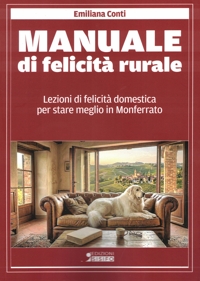 Immagine copertina libro Manuale di felicità rurale. Lezioni di felicità domestica per stare meglio in Monferrato