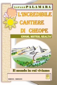 Immagine copertina libro L'incredibile cantiere di Cheope. Enigmi, misteri, realtà. Il mondo in cui viviamo