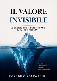 Immagine copertina libro Il valore invisibile. Le decisioni che determinano davvero i risultati