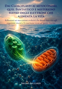 Immagine copertina libro Dai cloroplasti ai mitocondri, quel fantastico e misterioso flusso degli elettroni che alimenta la vita. Riflessioni sui meccanismi evolutivi che hanno dato vita agli organismi viventi e li trascinano verso un ignoto destino