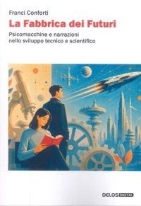 Immagine copertina libro La fabbrica dei futuri. Psicomacchine e narrazioni nello sviluppo tecnico e scientifico