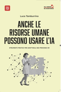 Immagine copertina libro Anche le risorse umane possono usare l' I.A. strumenti pratici per adottarla nei processi HR