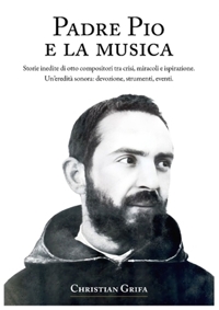 Immagine copertina libro Padre Pio e la musica. Storie inedite di otto compositori tra crisi, miracoli e ispirazione. Un’eredità sonora: devozione, strumenti, eventi