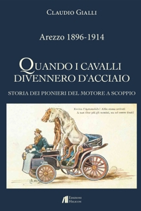 Immagine copertina libro Arezzo 1896-1914. Quando i cavalli divennero d'acciaio. Storia dei pionieri del motore a scoppio. Ediz. illustrata