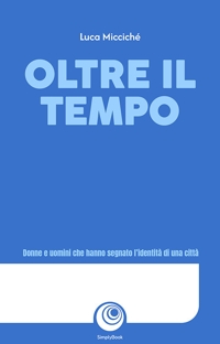 Immagine copertina libro Oltre il tempo. Donne e uomini che hanno segnato l’identità di una città