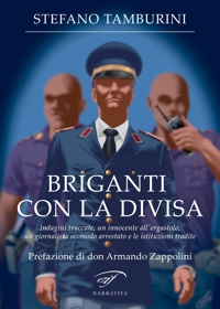 Immagine copertina libro Briganti con la divisa. Indagini truccate, un innocente all’ergastolo, un giornalista scomodo arrestato e le istituzioni tradite