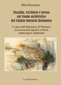 Immagine copertina libro Fiscalità, territorio e lavoro nel Fondo archivistico del Catasto Onciario Borbonico. Il caso dell'Apprezzo di Pazzano tra economia agraria e filiera siderurgica calabrese