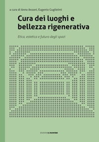 Immagine copertina libro Cura dei luoghi e bellezza rigenerativa. Etica, estetica e futuro degli spazi