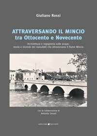 Immagine copertina libro Attraversando il Mincio tra Ottocento e Novecento. Architettura e ingegneria sulle acque: storia e vicende dei manufatti che attraversano il fiume Mincio