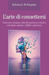 Immagine copertina libro L'arte di connettersi. Intervento integrato sulla disregolazione emotiva nell'adulto autistico, ADHD e plusdotato