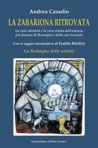 Immagine copertina libro LA ZABARIONA RITROVATA. La vera identità e la vera storia dell’ostessa più famosa di Romagna e della sua locanda Con il saggio introduttivo di Eraldo Baldini “La Romagna delle osterie”