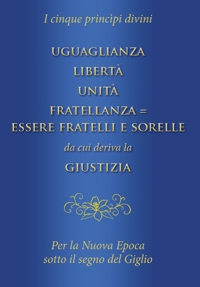 Immagine copertina libro Uguaglianza, libertà, unità, fratellanza = essere fratelli e sorelle da cui deriva la giustizia. I cinque princìpi divini per la nuova epoca sotto il segno del giglio