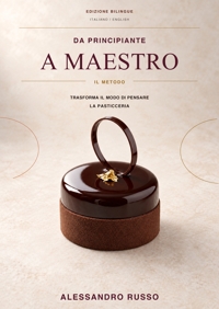 Immagine copertina libro Da principiante a maestro. Il Metodo. Trasforma il modo di pensare la pasticceria. Ediz. italiana e inglese
