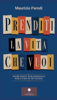Immagine copertina libro Prenditi la vita che vuoi. Istruzioni paradossali per l'uso di sé stessi