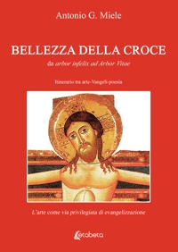 Immagine copertina libro Bellezza della croce. Da arbor infelix ad Arbor Vitae. Itinerario tra arte-Vangeli-poesia. L’arte come via privilegiata di evangelizzazione