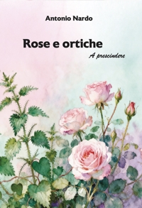 Immagine copertina libro Rose e ortiche. A prescindere. Nuova ediz.