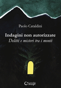 Immagine copertina libro Indagini non autorizzate. Delitti e misteri tra i monti. Ediz. illustrata