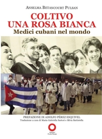 Immagine copertina libro Coltivo una rosa bianca. Medici cubani nel mondo