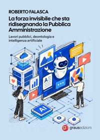 Immagine copertina libro La forza invisibile che sta ridisegnando la Pubblica Amministrazione. Lavori pubblici, deontologia e intelligenza artificiale
