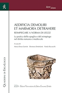 Immagine copertina libro Aedificia demoliri, et marmora detrahere. Reimpiegare a norma di legge. La pratica dello spoglio e del reimpiego nel diritto romano e medievale