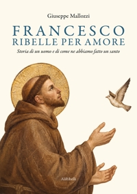 Immagine copertina libro Francesco ribelle per amore. Storia di un uomo e di come ne abbiamo fatto un santo