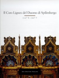 Immagine copertina libro Il coro ligneo del Duomo di Spilimbergo, 1475-1477. Storia, restauro, documentazione iconografica